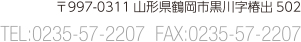 〒997-0311山形県鶴岡市黒川字椿出502　TEL:0235-57-2207  FAX:0235-57-2207